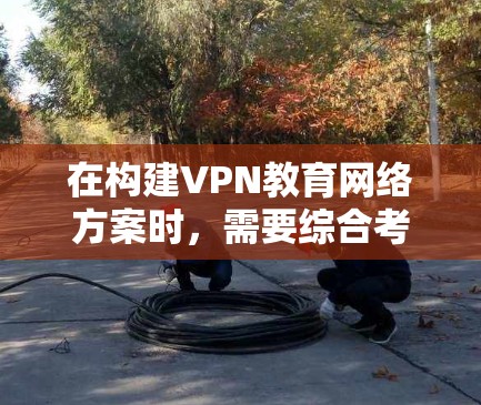 在构建VPN教育网络方案时,需要综合考虑多个方面,以确保网络环境的安全、稳定和教育效果。以下是一个详细的解决方案框架,涵盖关键步骤和关键点 在构建VPN教育网络方案时,需要综合考虑多个方面,以确保网络环境的安全、稳定和教育效果。以下是一个详细的解决方案框架,涵盖关键步骤和关键点