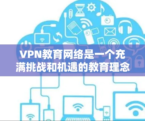 VPN教育网络是一个充满挑战和机遇的教育理念,其应用在学术和教育领域中具有重要意义。以下是对该概念的详细分析和总结 VPN教育网络是一个充满挑战和机遇的教育理念,其应用在学术和教育领域中具有重要意义。以下是对该概念的详细分析和总结