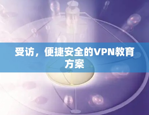 受访,便捷安全的VPN教育方案 受访,便捷安全的VPN教育方案