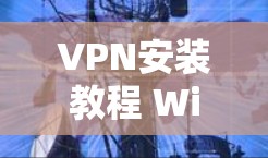VPN安装教程 Windows版下载与安装指南