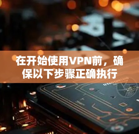 在开始使用VPN前,确保以下步骤正确执行 在开始使用VPN前,确保以下步骤正确执行