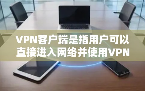 VPN客户端是指用户可以直接进入网络并使用VPN服务的终端应用。以下是简单下载并使用VPN客户端的步骤 VPN客户端是指用户可以直接进入网络并使用VPN服务的终端应用。以下是简单下载并使用VPN客户端的步骤