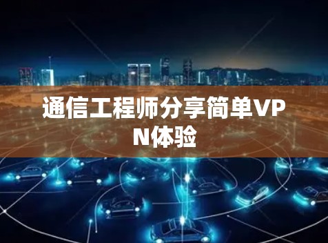 通信工程师分享简单VPN体验 通信工程师分享简单VPN体验