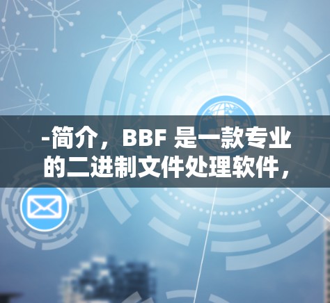 -简介,BBF 是一款专业的二进制文件处理软件,但也有其VPN功能。它提供了一个安全的环境,适合个人用户 -简介,BBF 是一款专业的二进制文件处理软件,但也有其VPN功能。它提供了一个安全的环境,适合个人用户