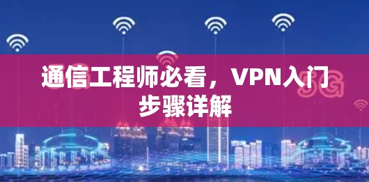 通信工程师必看,VPN入门步骤详解 通信工程师必看,VPN入门步骤详解