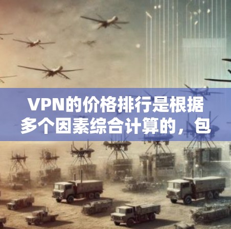 VPN的价格排行是根据多个因素综合计算的,包括服务器响应率、设备性能、地理位置、用户需求等。以下是一些关键点 VPN的价格排行是根据多个因素综合计算的,包括服务器响应率、设备性能、地理位置、用户需求等。以下是一些关键点