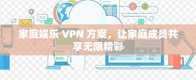 家庭娱乐 VPN 方案，让家庭成员共享无限精彩