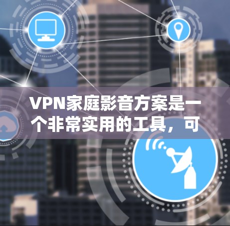 VPN家庭影音方案是一个非常实用的工具,可以帮助你更轻松地观看家庭视频、观看电影、观看电视剧,甚至观看网络小说。以下是一个简单易行的VPN家庭影音方案 VPN家庭影音方案是一个非常实用的工具,可以帮助你更轻松地观看家庭视频、观看电影、观看电视剧,甚至观看网络小说。以下是一个简单易行的VPN家庭影音方案