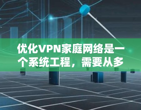 优化VPN家庭网络是一个系统工程,需要从多个方面入手,以确保网络的安全性和稳定性。以下是一个结构化的优化方案,涵盖关键步骤和建议 优化VPN家庭网络是一个系统工程,需要从多个方面入手,以确保网络的安全性和稳定性。以下是一个结构化的优化方案,涵盖关键步骤和建议