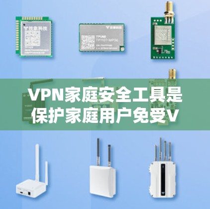 VPN家庭安全工具是保护家庭用户免受VPN攻击的重要手段。以下是对这些工具的详细介绍