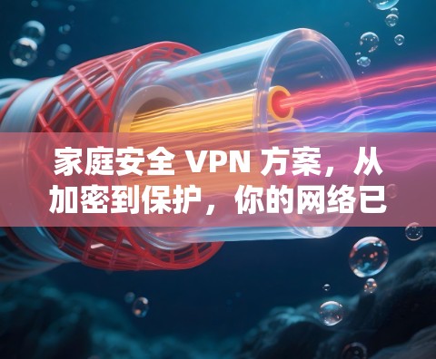 家庭安全 VPN 方案，从加密到保护，你的网络已不再脆弱