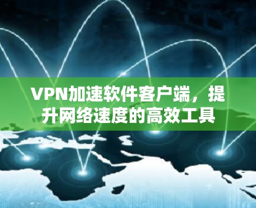 VPN加速软件客户端,提升网络速度的高效工具 VPN加速软件客户端,提升网络速度的高效工具