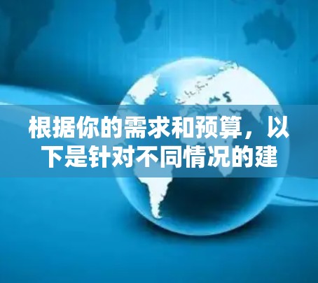 根据你的需求和预算,以下是针对不同情况的建议 根据你的需求和预算,以下是针对不同情况的建议