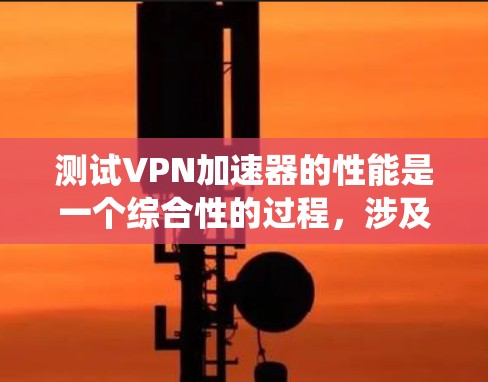 测试VPN加速器的性能是一个综合性的过程,涉及工具的安装、配置以及性能的分析。以下是一个分步指南,帮助您系统地进行测试 测试VPN加速器的性能是一个综合性的过程,涉及工具的安装、配置以及性能的分析。以下是一个分步指南,帮助您系统地进行测试