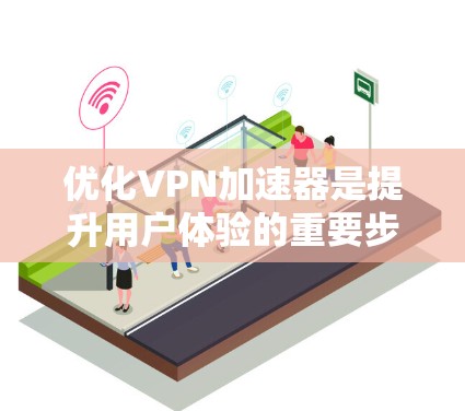 优化VPN加速器是提升用户体验的重要步骤,以下是详细的优化步骤和建议 优化VPN加速器是提升用户体验的重要步骤,以下是详细的优化步骤和建议