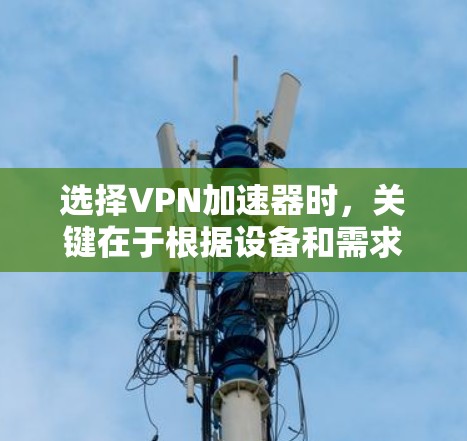 选择VPN加速器时,关键在于根据设备和需求来评估不同的选项。以下是一些关键因素和推荐选择 选择VPN加速器时,关键在于根据设备和需求来评估不同的选项。以下是一些关键因素和推荐选择