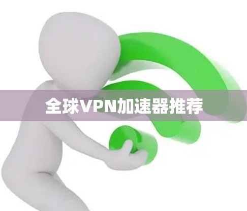 全球VPN加速器推荐 全球VPN加速器推荐