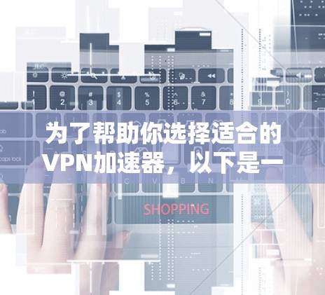 为了帮助你选择适合的VPN加速器,以下是一个结构化的指南,基于你的需求进行分析和决策 为了帮助你选择适合的VPN加速器,以下是一个结构化的指南,基于你的需求进行分析和决策