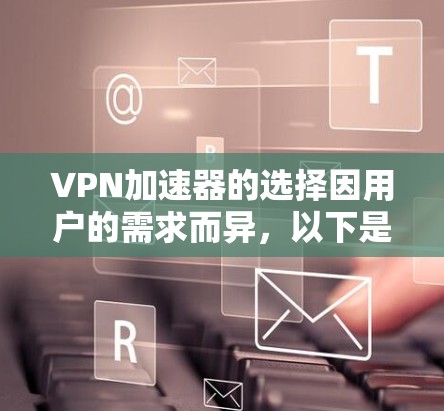 VPN加速器的选择因用户的需求而异，以下是几个推荐的VPN加速器及其特点，供您参考