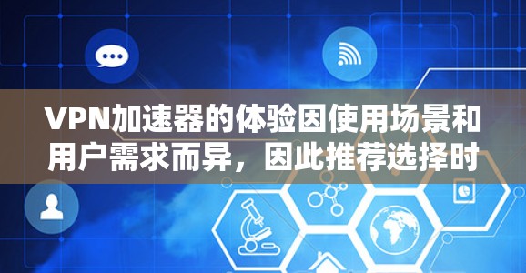 VPN加速器的体验因使用场景和用户需求而异，因此推荐选择时需要综合考虑多个因素。以下是一个综合性的VPN加速器体验排行，供参考