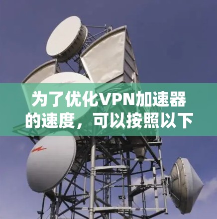 为了优化VPN加速器的速度，可以按照以下步骤进行系统性地调整和优化