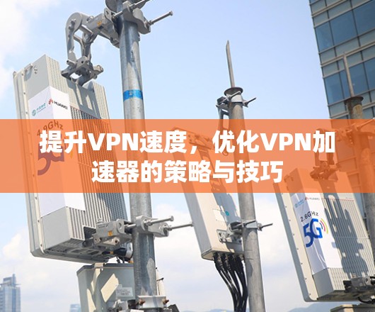 提升VPN速度，优化VPN加速器的策略与技巧