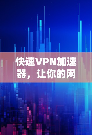 快速VPN加速器,让你的网络流量更高效! 快速VPN加速器,让你的网络流量更高效!