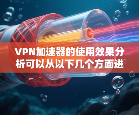 VPN加速器的使用效果分析可以从以下几个方面进行 VPN加速器的使用效果分析可以从以下几个方面进行
