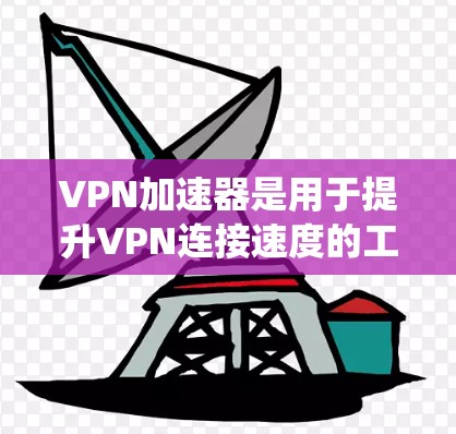 VPN加速器是用于提升VPN连接速度的工具,以下是系统性的指南,帮助您有效使用这些加速器 VPN加速器是用于提升VPN连接速度的工具,以下是系统性的指南,帮助您有效使用这些加速器
