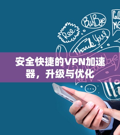 安全快捷的VPN加速器,升级与优化 安全快捷的VPN加速器,升级与优化
