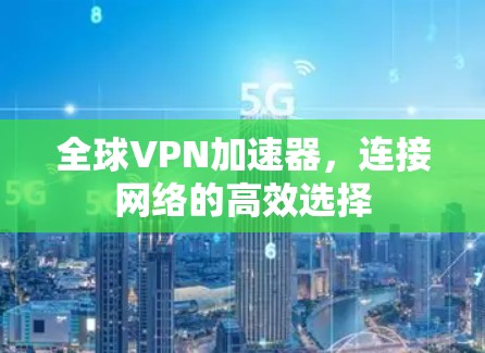 全球VPN加速器,连接网络的高效选择 全球VPN加速器,连接网络的高效选择