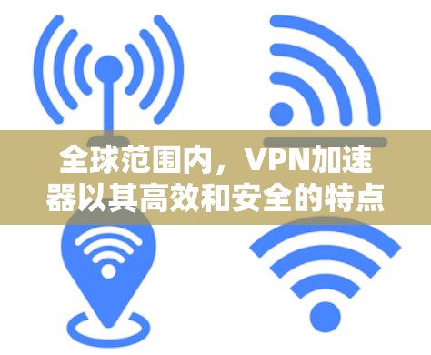 全球范围内,VPN加速器以其高效和安全的特点而闻名。以下是一些主要的全球 VPN 加速器,涵盖了多种功能和适用场景 全球范围内,VPN加速器以其高效和安全的特点而闻名。以下是一些主要的全球 VPN 加速器,涵盖了多种功能和适用场景