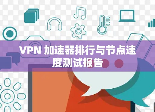 VPN 加速器排行与节点速度测试报告 VPN 加速器排行与节点速度测试报告