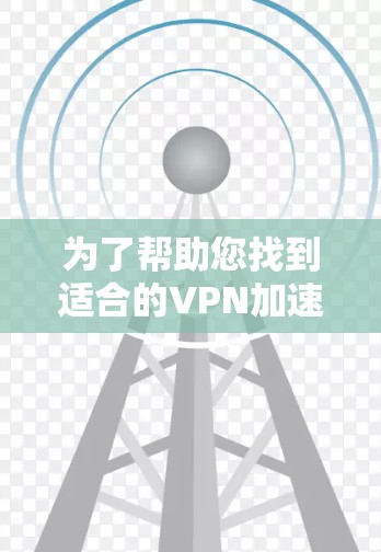 为了帮助您找到适合的VPN加速器，以下是一些推荐的免费体验中心