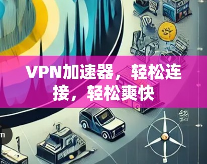 VPN加速器,轻松连接,轻松爽快 VPN加速器,轻松连接,轻松爽快