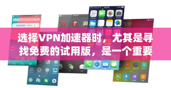选择VPN加速器时,尤其是寻找免费的试用版,是一个重要的决策步骤。以下是一个 organized的总结,帮助您做出明智的选择 选择VPN加速器时,尤其是寻找免费的试用版,是一个重要的决策步骤。以下是一个 organized的总结,帮助您做出明智的选择
