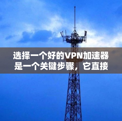 选择一个好的VPN加速器是一个关键步骤,它直接影响到您的VPN连接速度和用户体验。以下是一些综合考虑的因素和步骤,帮助您做出明智的选择 选择一个好的VPN加速器是一个关键步骤,它直接影响到您的VPN连接速度和用户体验。以下是一些综合考虑的因素和步骤,帮助您做出明智的选择