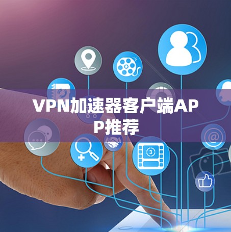 VPN加速器客户端APP推荐 VPN加速器客户端APP推荐