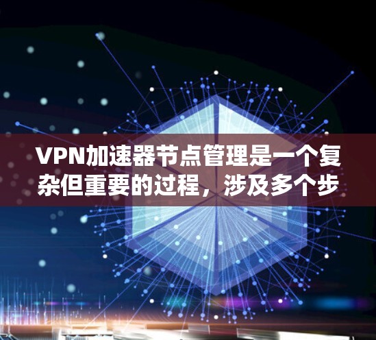 VPN加速器节点管理是一个复杂但重要的过程,涉及多个步骤和配置。以下是一个系统化的指南,帮助您全面理解并管理VPN加速器的节点 VPN加速器节点管理是一个复杂但重要的过程,涉及多个步骤和配置。以下是一个系统化的指南,帮助您全面理解并管理VPN加速器的节点