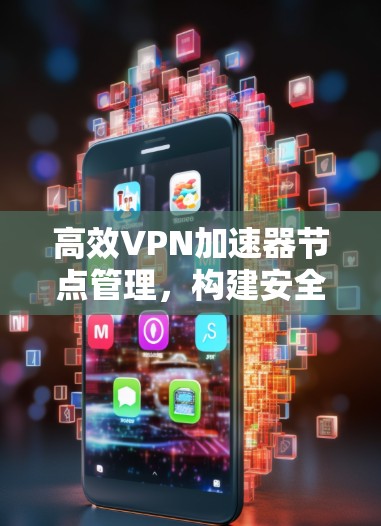 高效VPN加速器节点管理,构建安全可靠的网络 高效VPN加速器节点管理,构建安全可靠的网络