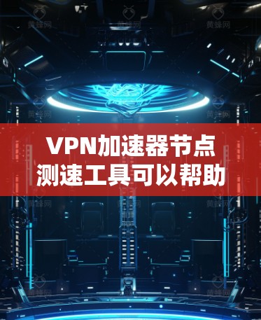VPN加速器节点测速工具可以帮助您测试您的服务器处理能力，评估它是否能承受更高的流量。以下是几个常用的VPN加速器节点测速工具及其使用方法