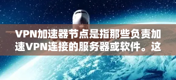 VPN加速器节点是指那些负责加速VPN连接的服务器或软件。这些节点通常位于不同的网络上,以确保VPN的稳定性和性能。以下是关于VPN加速器节点的一些关键信息 VPN加速器节点是指那些负责加速VPN连接的服务器或软件。这些节点通常位于不同的网络上,以确保VPN的稳定性和性能。以下是关于VPN加速器节点的一些关键信息