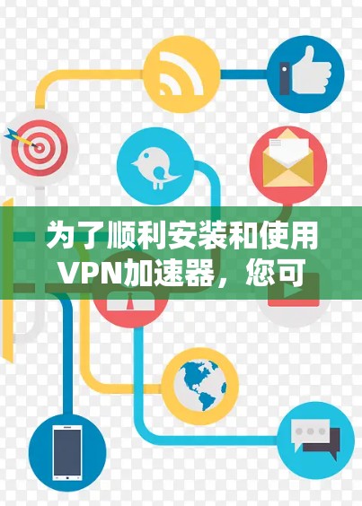 为了顺利安装和使用VPN加速器,您可以按照以下指南进行操作 为了顺利安装和使用VPN加速器,您可以按照以下指南进行操作