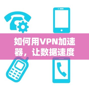 如何用VPN加速器，让数据速度更上一层楼