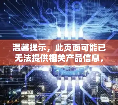温馨提示,此页面可能已无法提供相关产品信息,请您在其他平台上查看 温馨提示,此页面可能已无法提供相关产品信息,请您在其他平台上查看