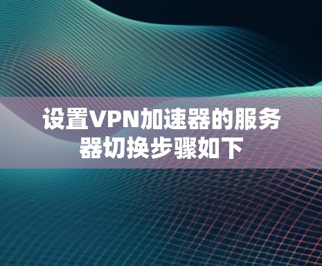 设置VPN加速器的服务器切换步骤如下