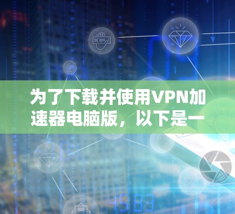 为了下载并使用VPN加速器电脑版，以下是一个清晰的步骤指南