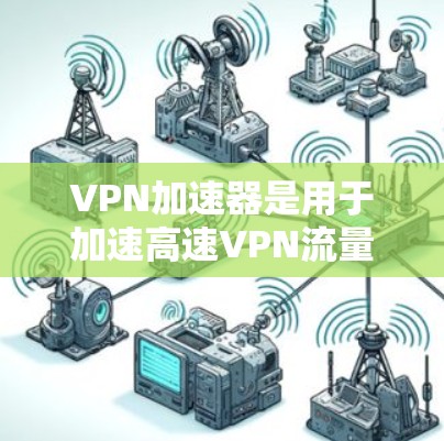 VPN加速器是用于加速高速VPN流量的工具,但并不能直接测量VPN的流量速度。然而,以下是一些常用的方法和工具,可以帮助你了解和优化VPN的使用体验 VPN加速器是用于加速高速VPN流量的工具,但并不能直接测量VPN的流量速度。然而,以下是一些常用的方法和工具,可以帮助你了解和优化VPN的使用体验