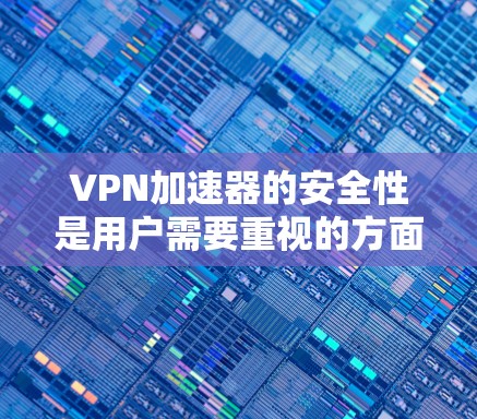 VPN加速器的安全性是用户需要重视的方面之一。为了确保自己使用的VPN加速器安全可靠,可以采取以下步骤 VPN加速器的安全性是用户需要重视的方面之一。为了确保自己使用的VPN加速器安全可靠,可以采取以下步骤