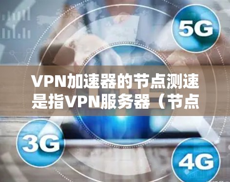 VPN加速器的节点测速是指VPN服务器(节点)的处理能力和连接速度。以下是逐步的解释和建议 VPN加速器的节点测速是指VPN服务器(节点)的处理能力和连接速度。以下是逐步的解释和建议
